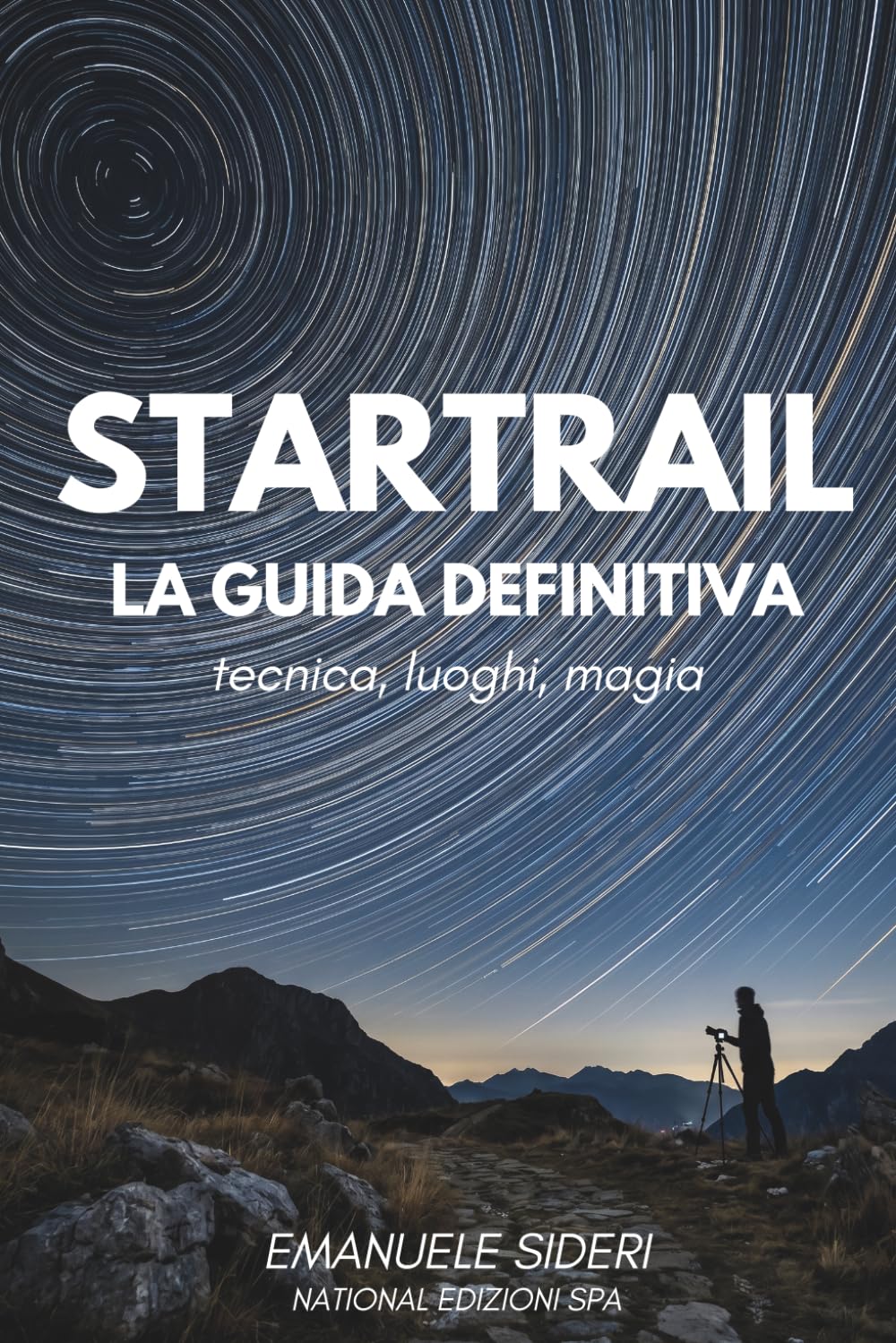 Startrail — La Guida Definitiva: Fotografia notturna e tracce stellari: tecnica, post-produzione e 35 location italiane (Astrofotografia Italiana)