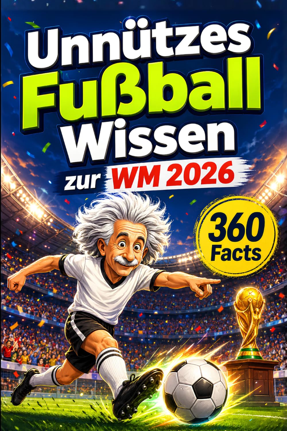Unnützes Fußball Wissen zur WM 2026: Das ultimative Klugscheißer-Buch, kuriose Fakten, verrückte Rekorde und unglaubliche Anekdoten für echte Fußballfans