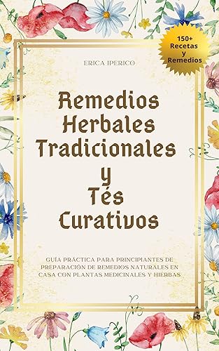 Remedios Herbales Tradicionales y Tés Curativos Guía Práctica para Principiantes de Preparación de Remedios Naturales en Casa con Plantas