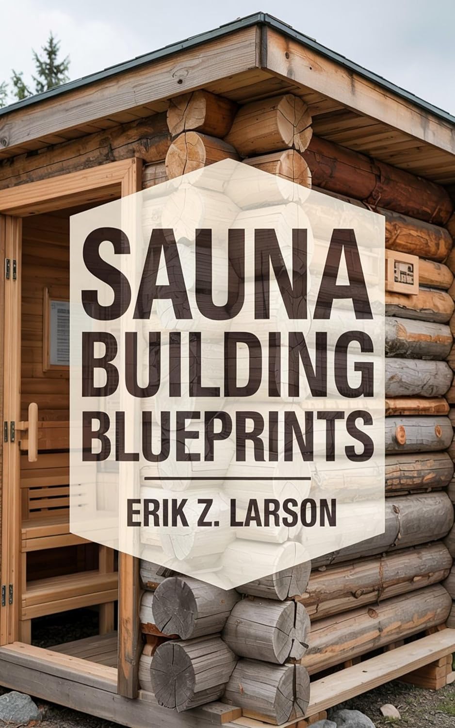 Sauna Building Blueprints: 10 Backyard Design Secrets to Craft Your Personal Bliss Oasis (Sauna Building Guides Book 3)      Kindle Edition