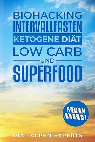 Biohacking, Intervallfasten, Ketogene Diät, Low Carb und Superfood: Premium Buch - Anwendung, Wirkung, Erfahrungen und Studien