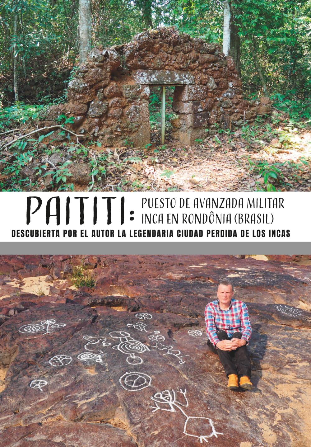 PAITITI: PUESTO DE AVANZADA MILITAR INCA EN RONDÔNIA (BRASIL). Descubierta por el Autor la legendaria ciudad perdida de los Incas