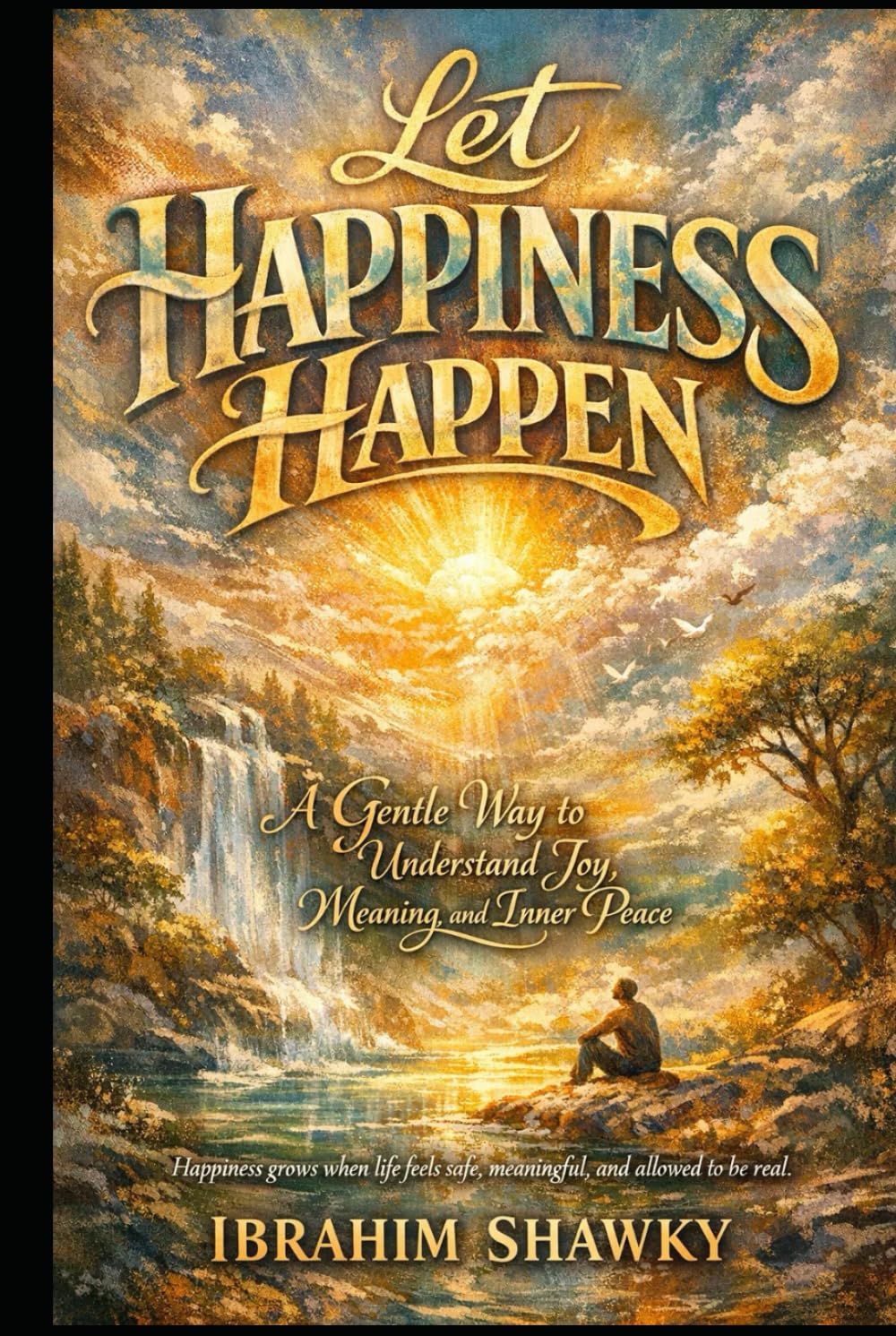 Let Happiness Happen: A Gentle Way to Understand Joy, Meaning, and Inner Peace