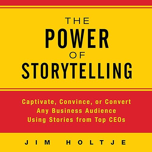 The Power of Storytelling: Captivate, Convince, or Convert Any Business Audience Using Stories from Top CEOs