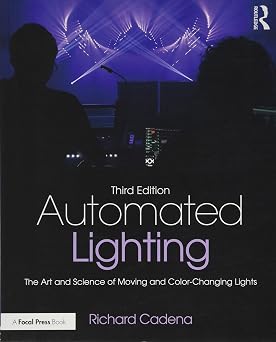 Automated Lighting The Art and Science of Moving and Color-Changing Lights
