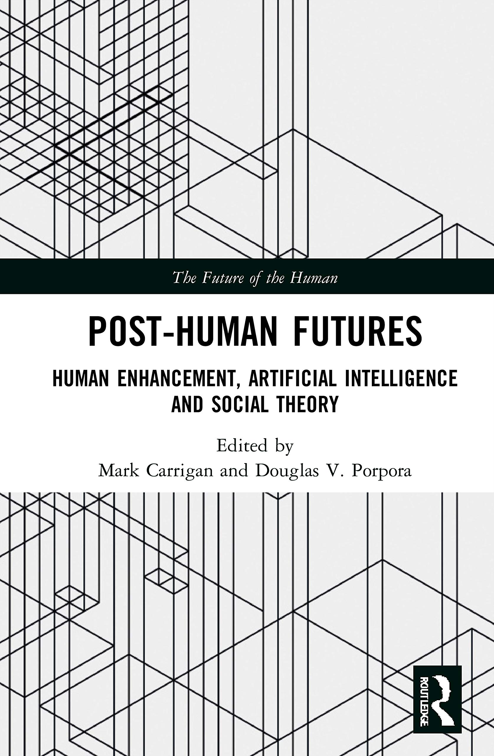 Post-Human Futures: Human Enhancement, Artificial Intelligence and Social Theory (The Future of the Human)