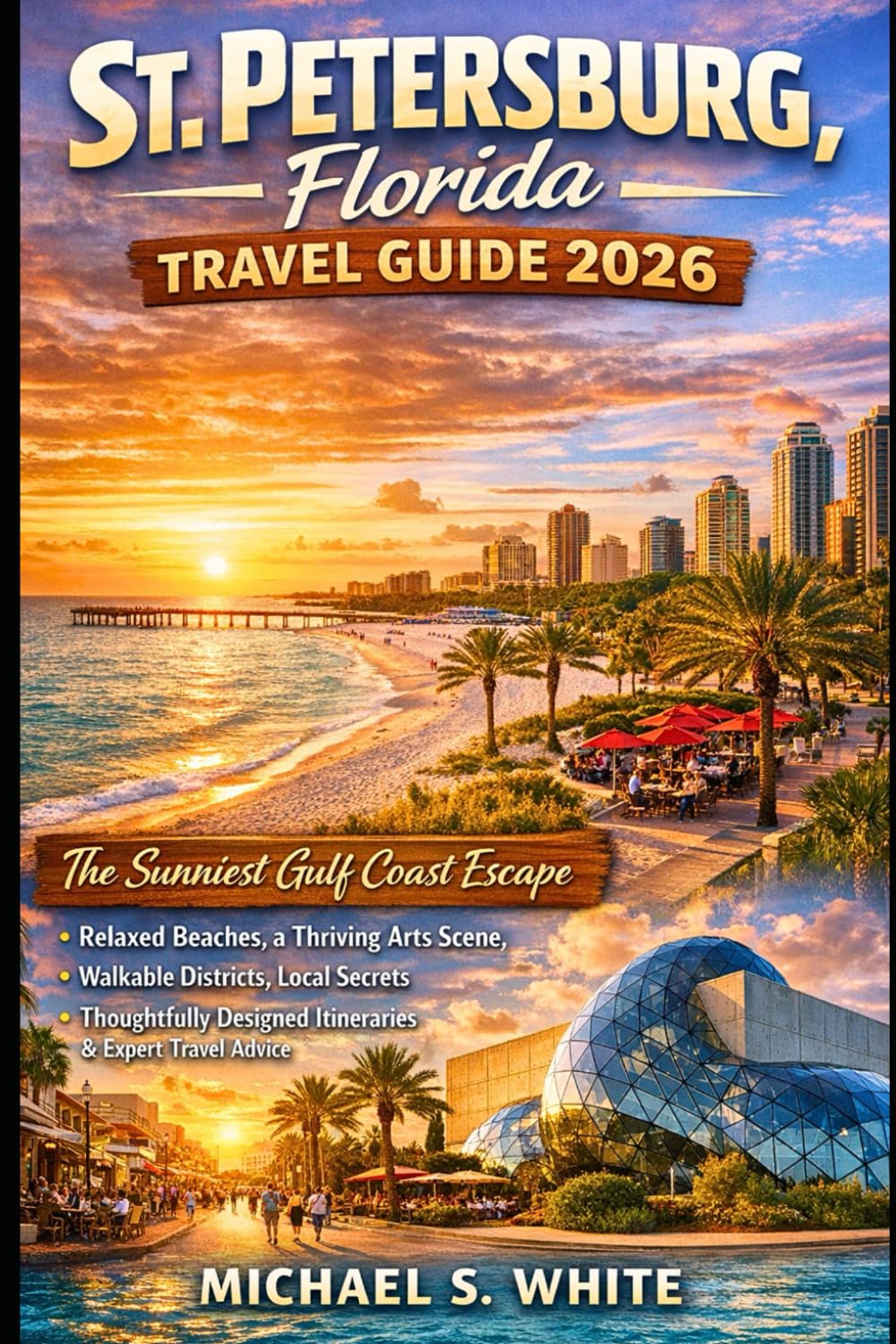 ST. PETERSBURG,FLORIDA TRAVEL GUIDE 2026: Sunniest Gulf Coast Escape, Relaxed Beaches, Thriving Arts Scene, Walkable Districts, Local Secrets, Thoughtfully Designed Itineraries & Expert Travel Advice