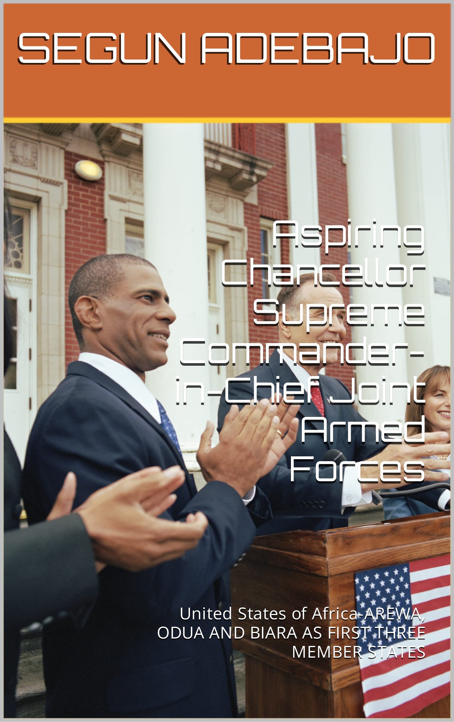 Aspiring Chancellor Supreme Commander-in-Chief Joint Armed Forces: United States of Africa-AREWA, ODUA AND BIARA AS FIRST THREE MEMBER STATES