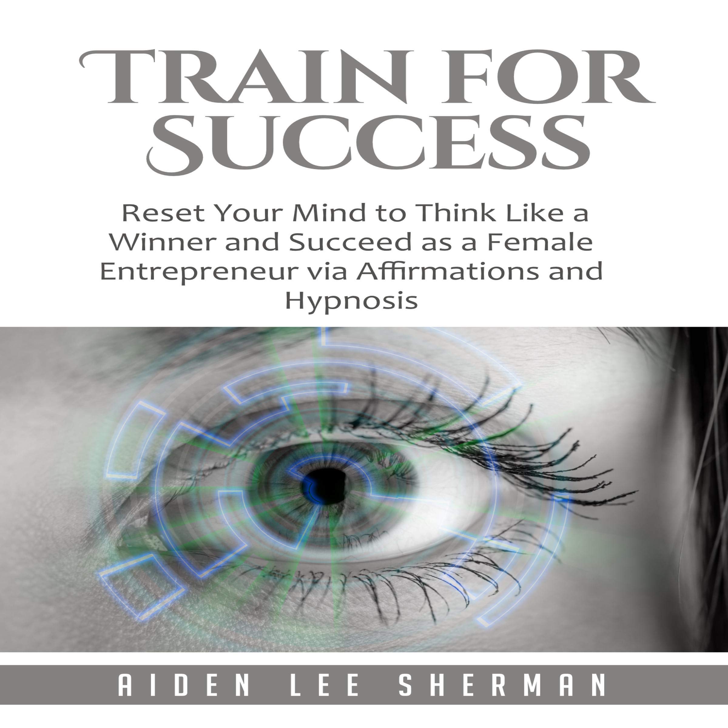Train for Success: Reset Your Mind to Think Like a Winner and Succeed as a Female Entrepreneur via Affirmations and Hypnosis