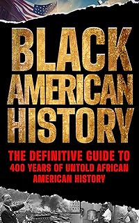 Black American History: The Definitive Guide to 400 Years of Untold African American History
