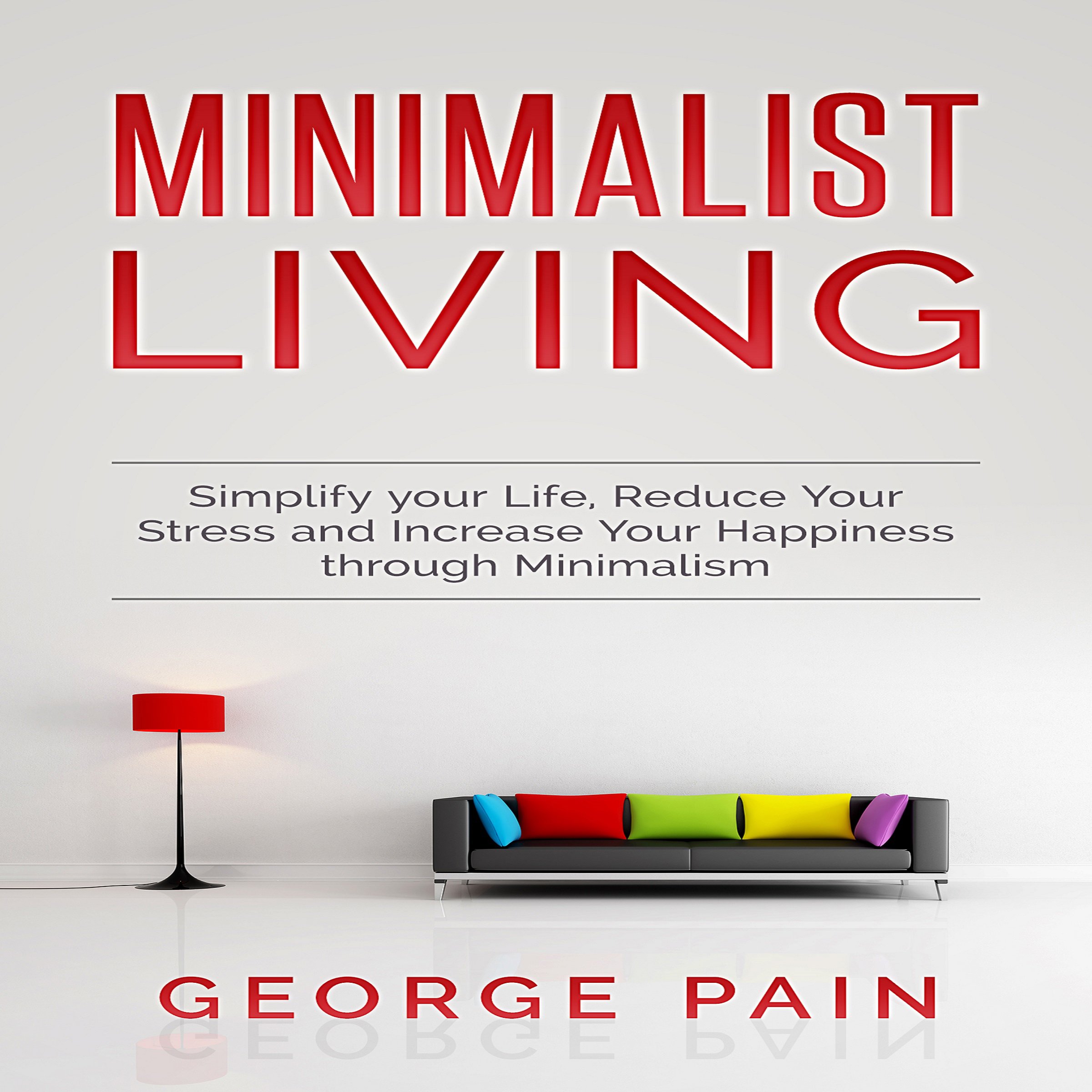 Cover art for Minimalist Living: Simplify Your Life, Reduce Your Stress, and Increase Your Happiness Through Minimalism, Volume 1