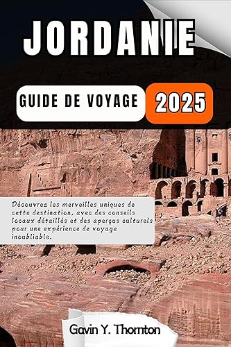 Jordanie Guide de voyage: Découvrez les merveilles uniques de cette destination, avec des conseils locaux détaillés et des aperçus culturels pour une expérience de voyage inoubliable. (French Edition)
