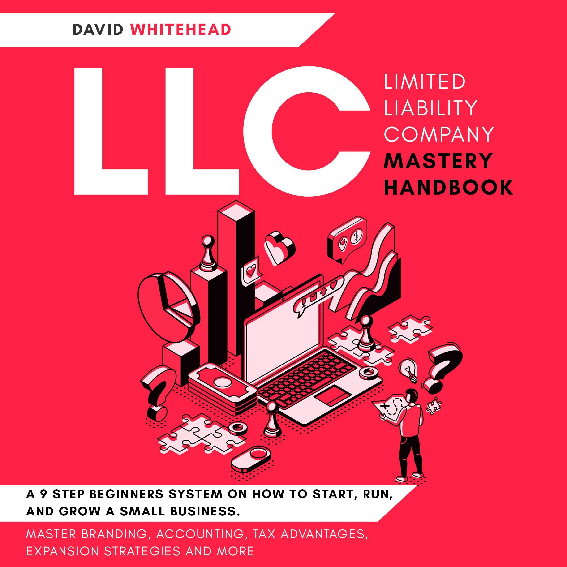 LLC (Limited Liability Company) Mastery Handbook: A 9 Step Beginners System on How to Start, Run, and Grow a Small Business Master Branding, Accounting, Tax Advantages, Expansion Strategies and More