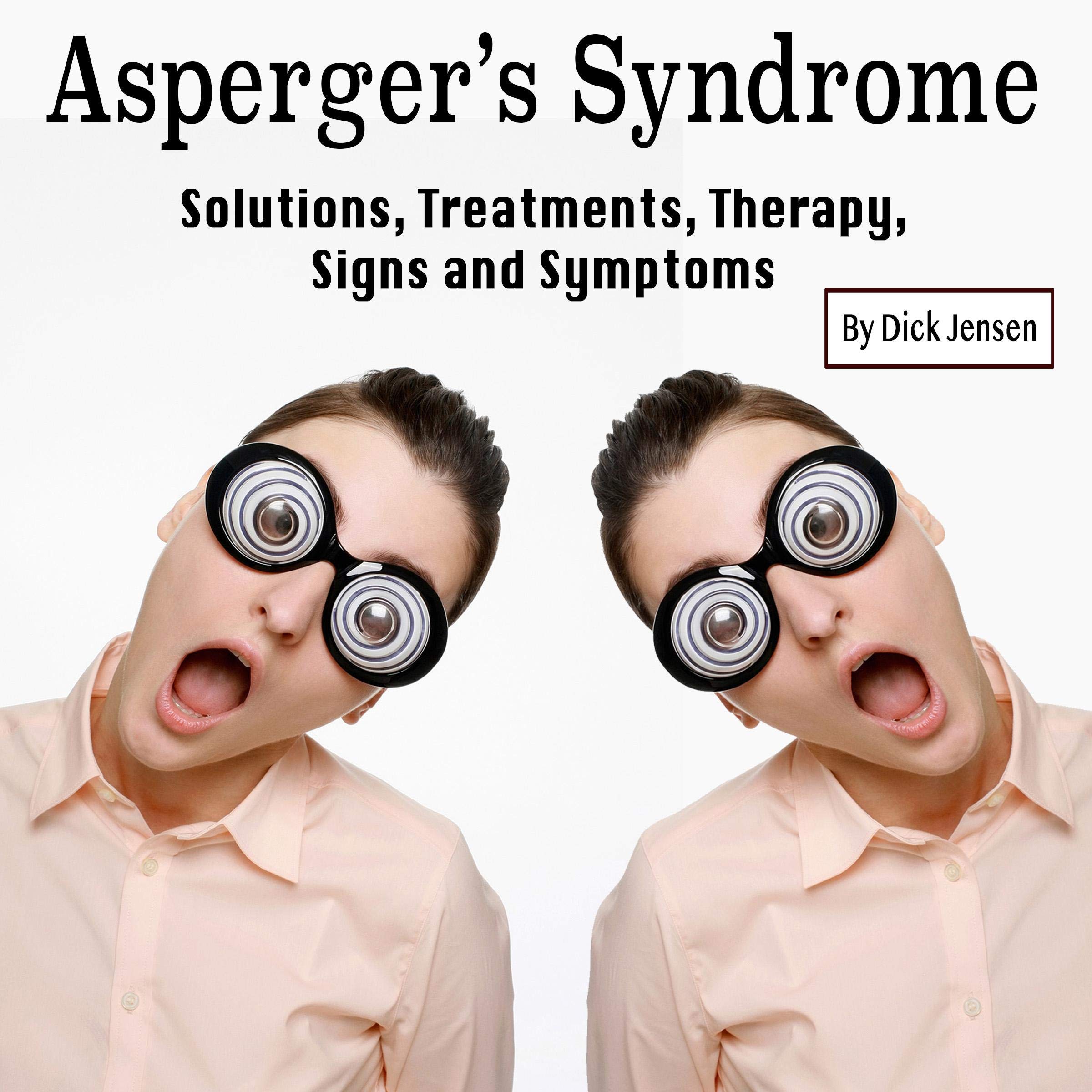 Asperger's Syndrome: Solutions, Treatments, Therapy, Signs and Symptoms
