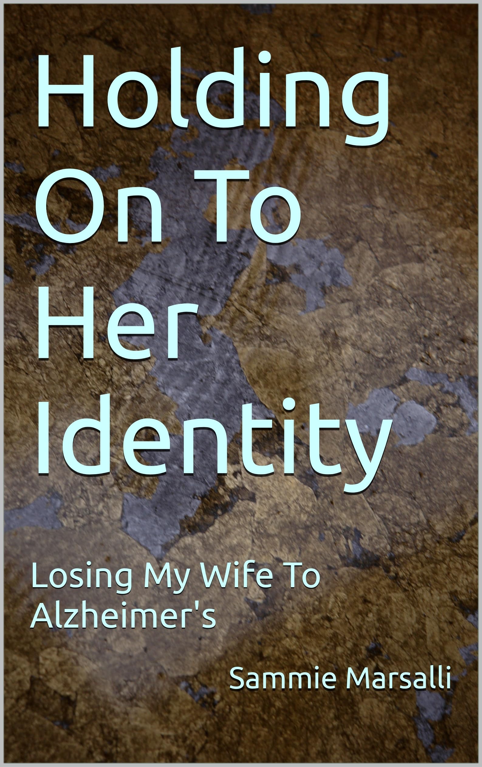 Holding On To Her Identity: Losing My Wife To Alzheimer's (Preventing Her Shutdown From Alzheimer's Series)