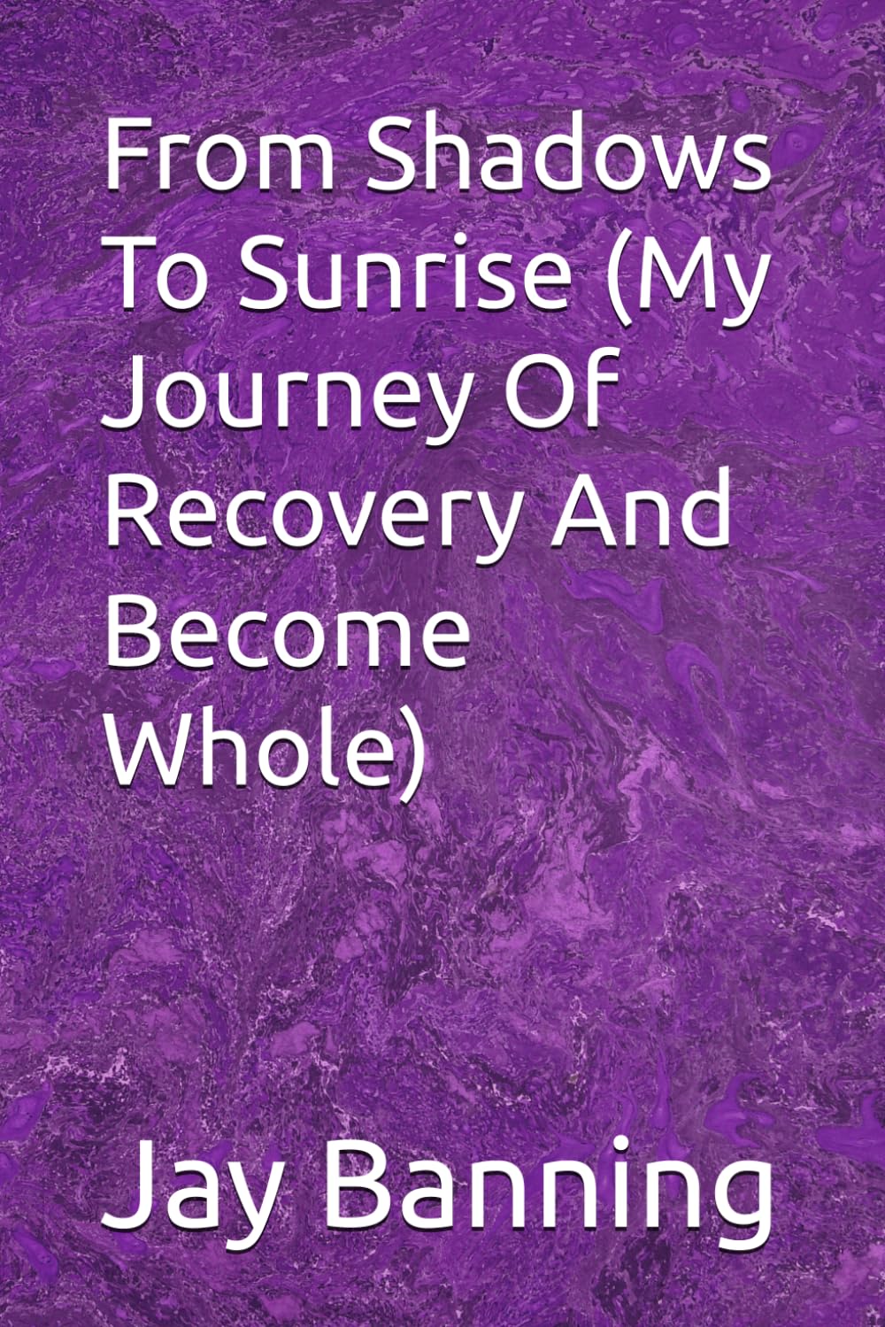 From Shadows To Sunrise (My Journey Of Recovery And Become Whole)
