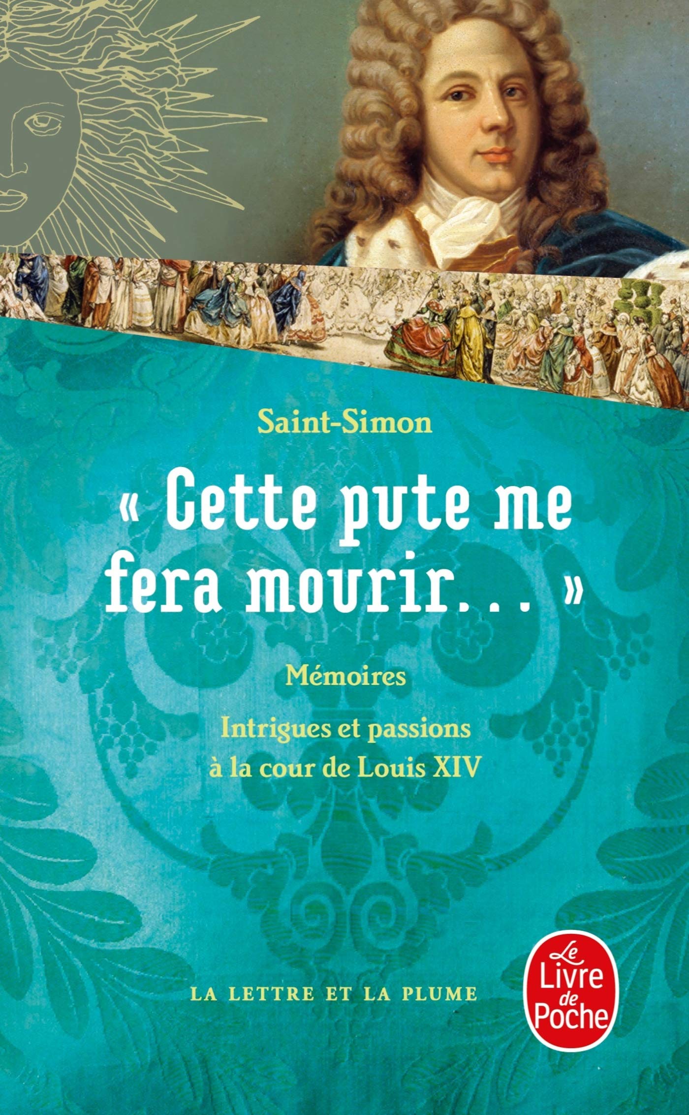 Cette pute me fera mourir !...: Intrigues et passions à la cour de Louis XIV