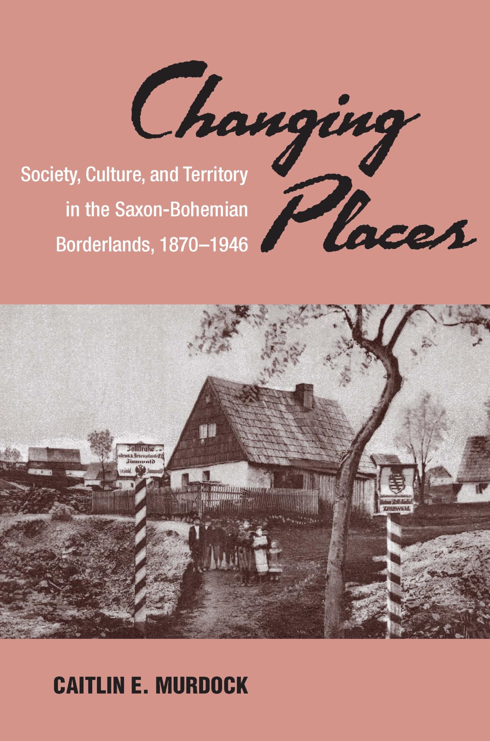 Changing Places: Society, Culture, and Territory in the Saxon-Bohemian Borderlands, 1870-1946 (Social History, Popular Culture, And Politics In Germany) (English Edition)