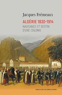Algérie 1830-1914: Naissance et destin d'une colonie (DDB.HISTOIRE) (French Edition)