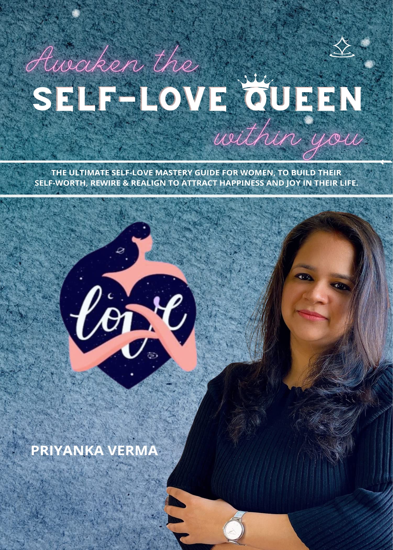Awaken the Self-Love Queen within you - The ultimate self-love mastery guide for women to build their self-worth, rewire and realign to attract happiness and joy in their life.