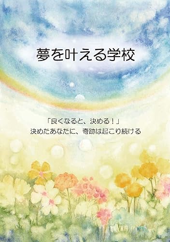 夢を叶える学校 : 「良くなると、決める!」決めたあなたに、奇跡は起こり続ける (バンクシアブックス)