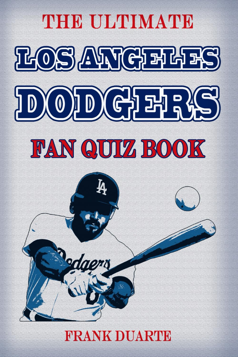 The Ultimate Los Angeles Dodgers Fan Quiz Book: 600 Fun Trivia Questions & Crazy Facts Every True Dodgers Fan Should Know (Baseball Challenges Series)