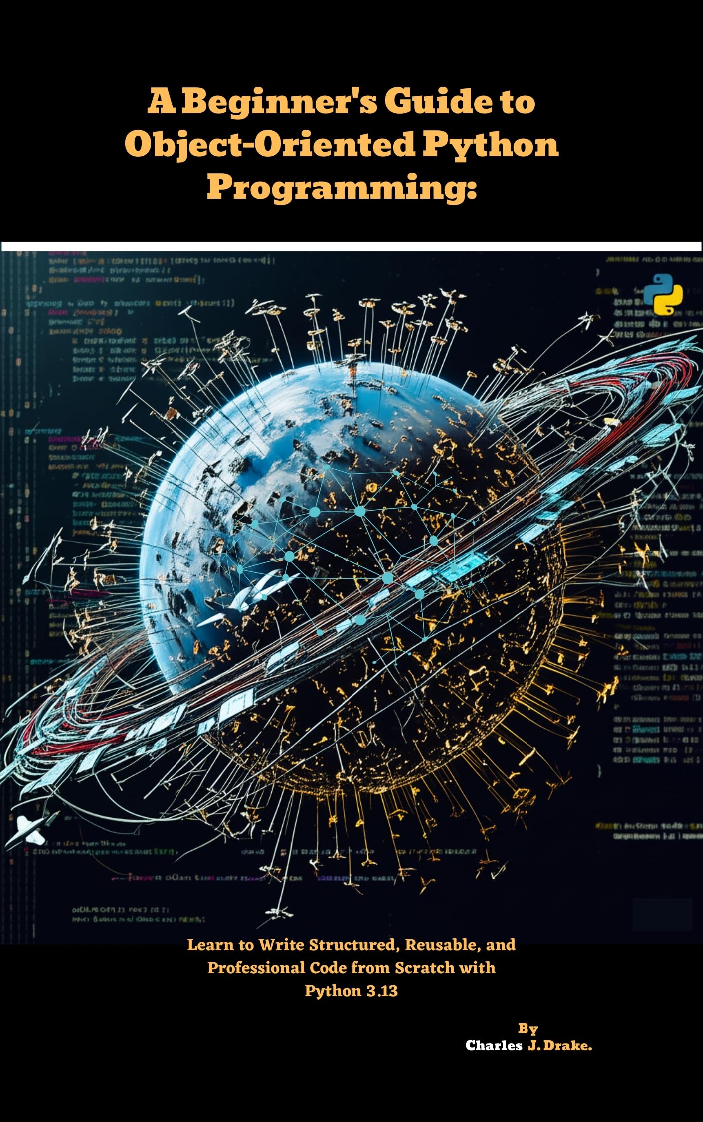 A Beginner's Guide to Object-Oriented Python Programming: Learn to Write Structured, Reusable, and Professional Code from Scratch with Python 3.13