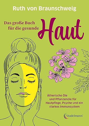 Das große Buch für die gesunde Haut. Ätherische Öle und Pflanzenöle für Hautpflege, Psyche und ein starkes Immunsystem. Rette deine Haut mit biologischer Haut- und Haarpflege