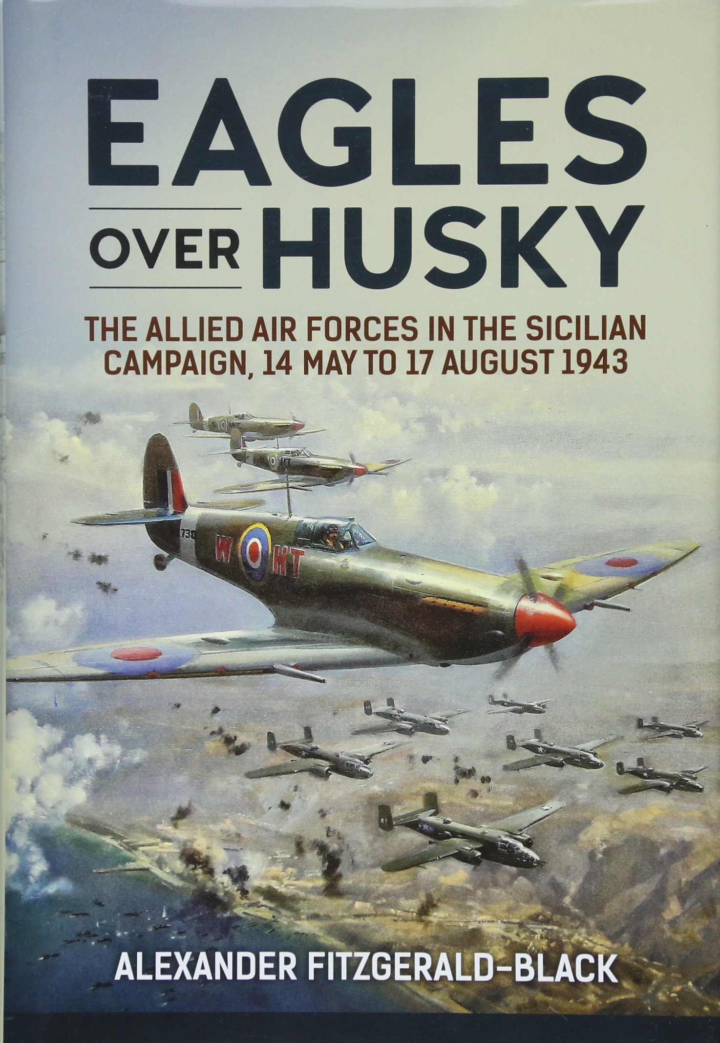Eagles over Husky: The Allied Air Forces in the Sicilian Campaign, 14 May to 17 August 1943 (Wolverhampton Military Studies)