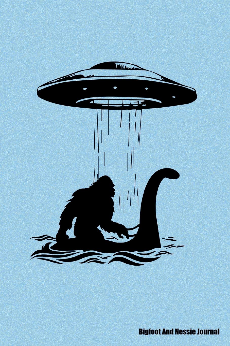 Bigfoot And Nessie Journal: Bigfoot Journal, Nessie Journal, UFO Journal, Journal for Bigfoot Nessie and UFO Lovers, Gift for Bigfoot Nessie and UFO Lovers