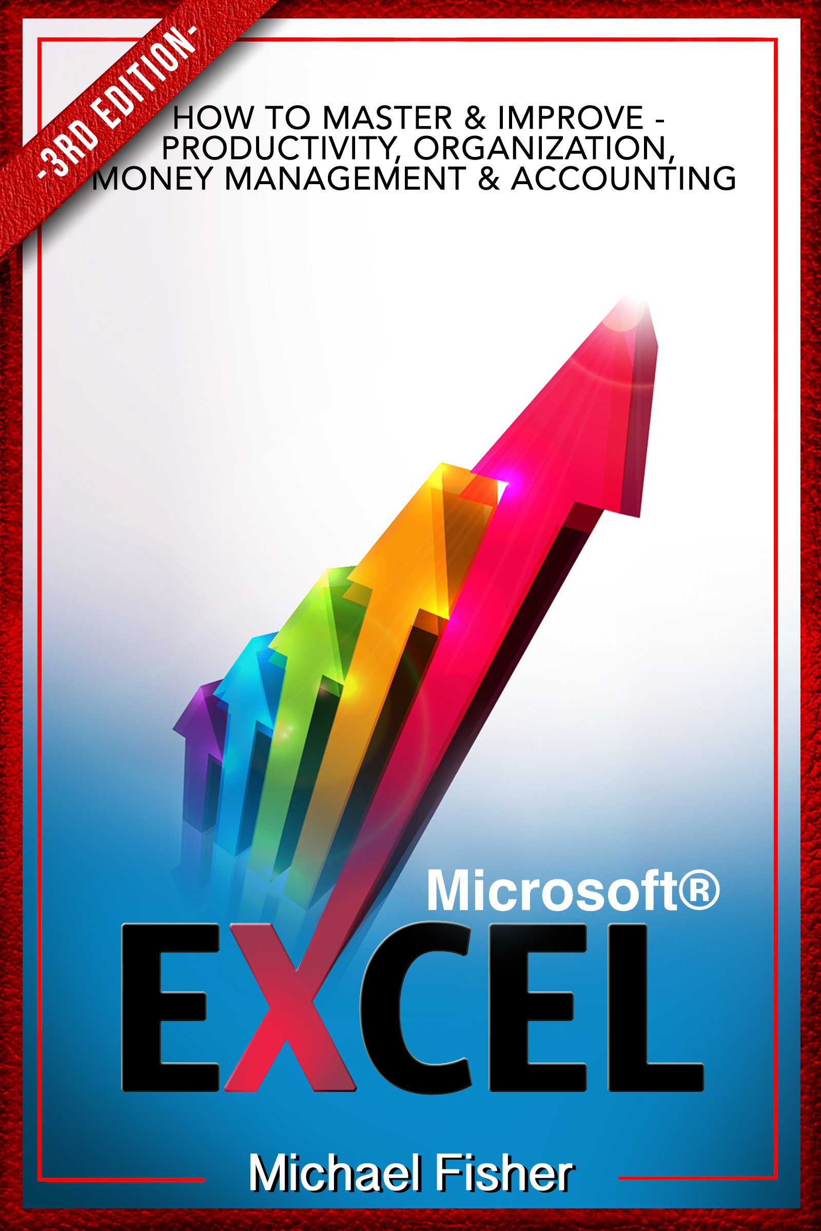 Excel: How To Master & Improve - Productivity, Organization, Money Management & Accounting (Excel 2013, Excel VBA, Excel 2010, Bookkeeping, Formulas, Finance, Office 2013 Book 1)