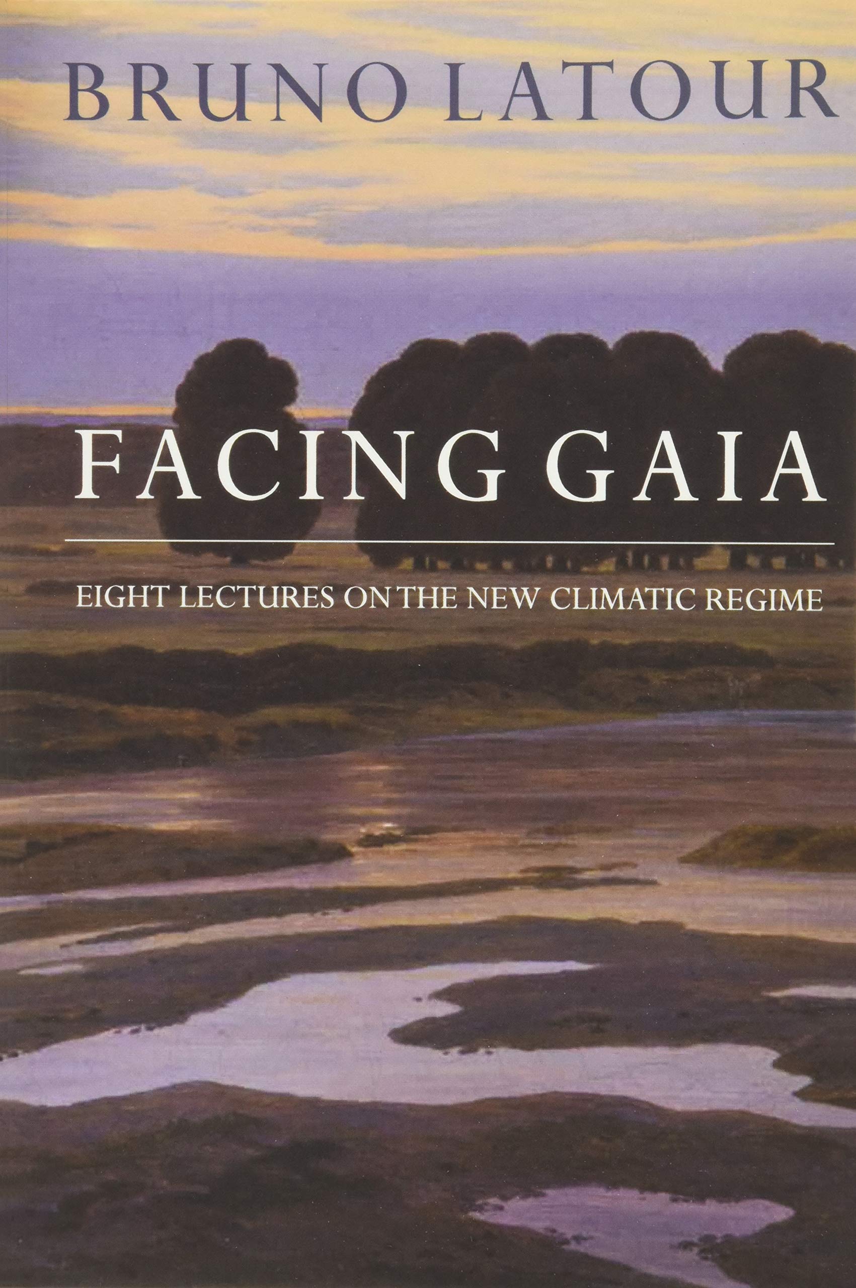 Facing Gaia: Eight Lectures on the New Climatic Regime by Bruno Latour ...