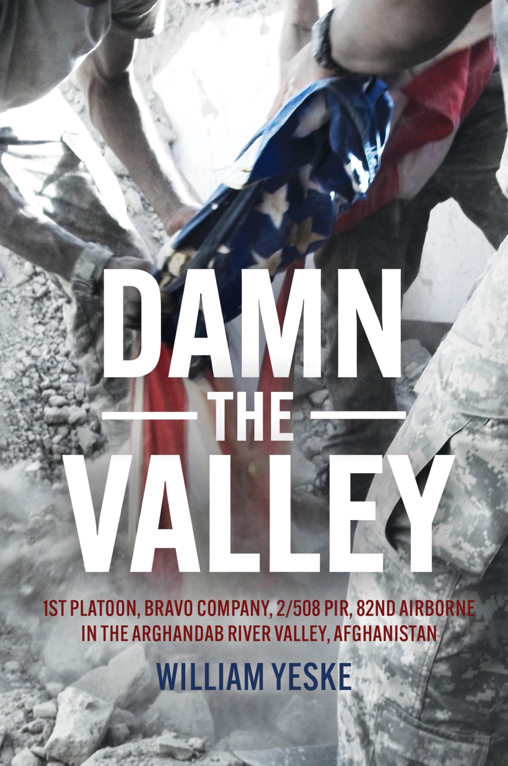 Damn the Valley: 1st Platoon, Bravo Company, 2/508 PIR, 82nd Airborne in the Arghandab River Valley Afghanistan