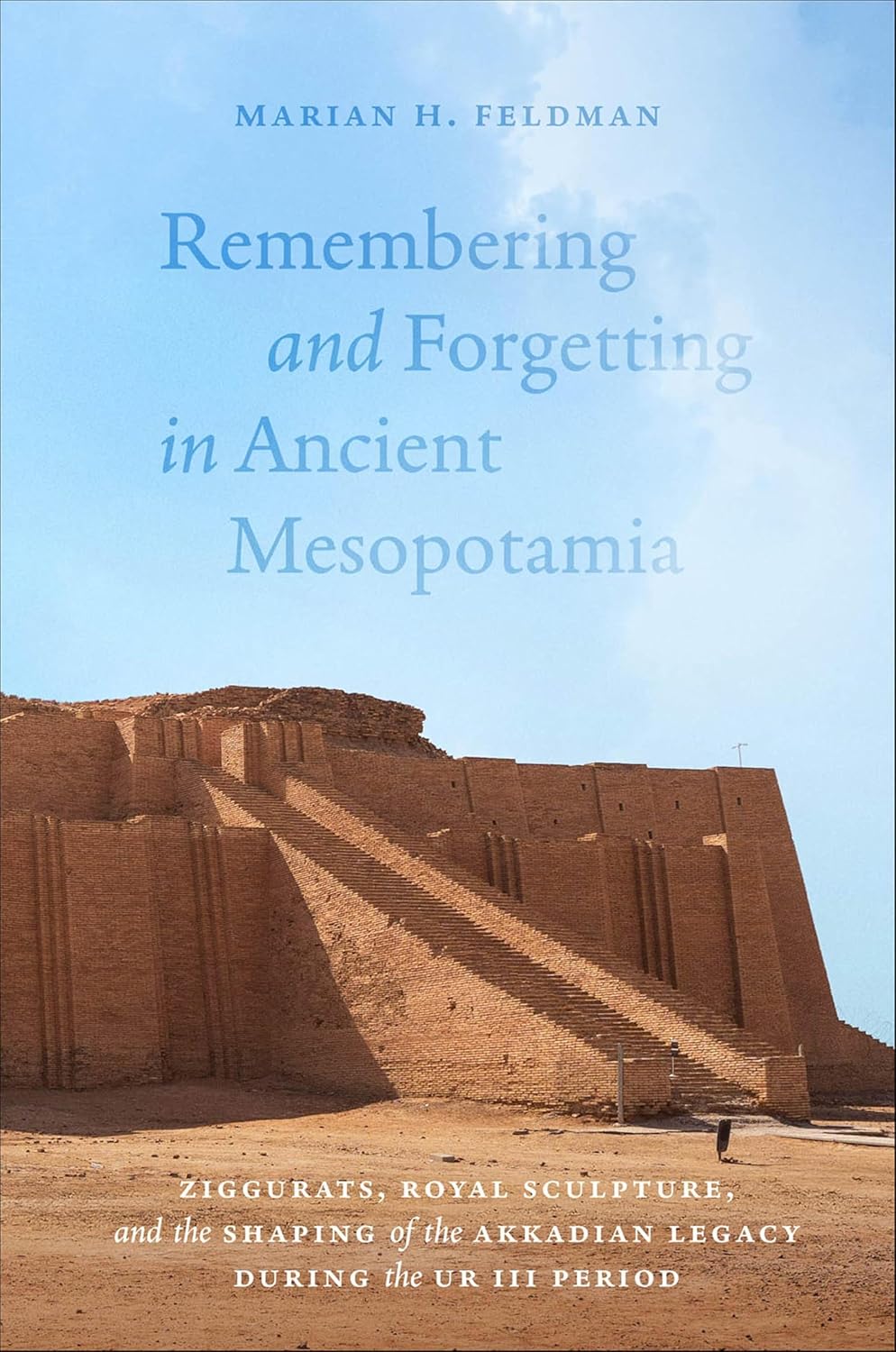 Remembering and Forgetting in Ancient Mesopotamia: Ziggurats, Royal Sculpture, and the Shaping of the Akkadian Legacy During the Ur III Period