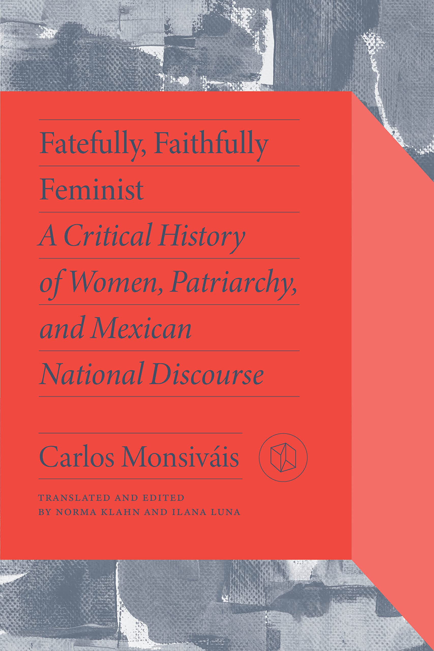 Fatefully, Faithfully Feminist: A Critical History of Women, Patriarchy, and Mexican National Discourse (Critical Mexican Studies)