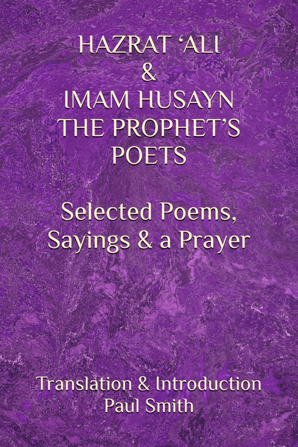 HAZRAT ‘ALI & IMAM HUSAYN THE PROPHET’S POETS: Selected Poems, Sayings & a Prayer.