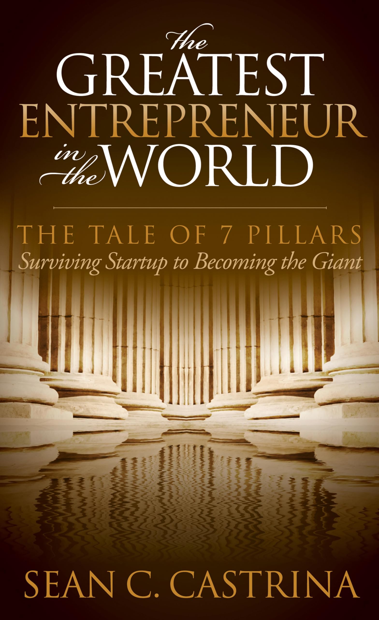 The Greatest Entrepreneur in the World: The Tale of 7 Pillars: Surviving Startup to Becoming the Giant