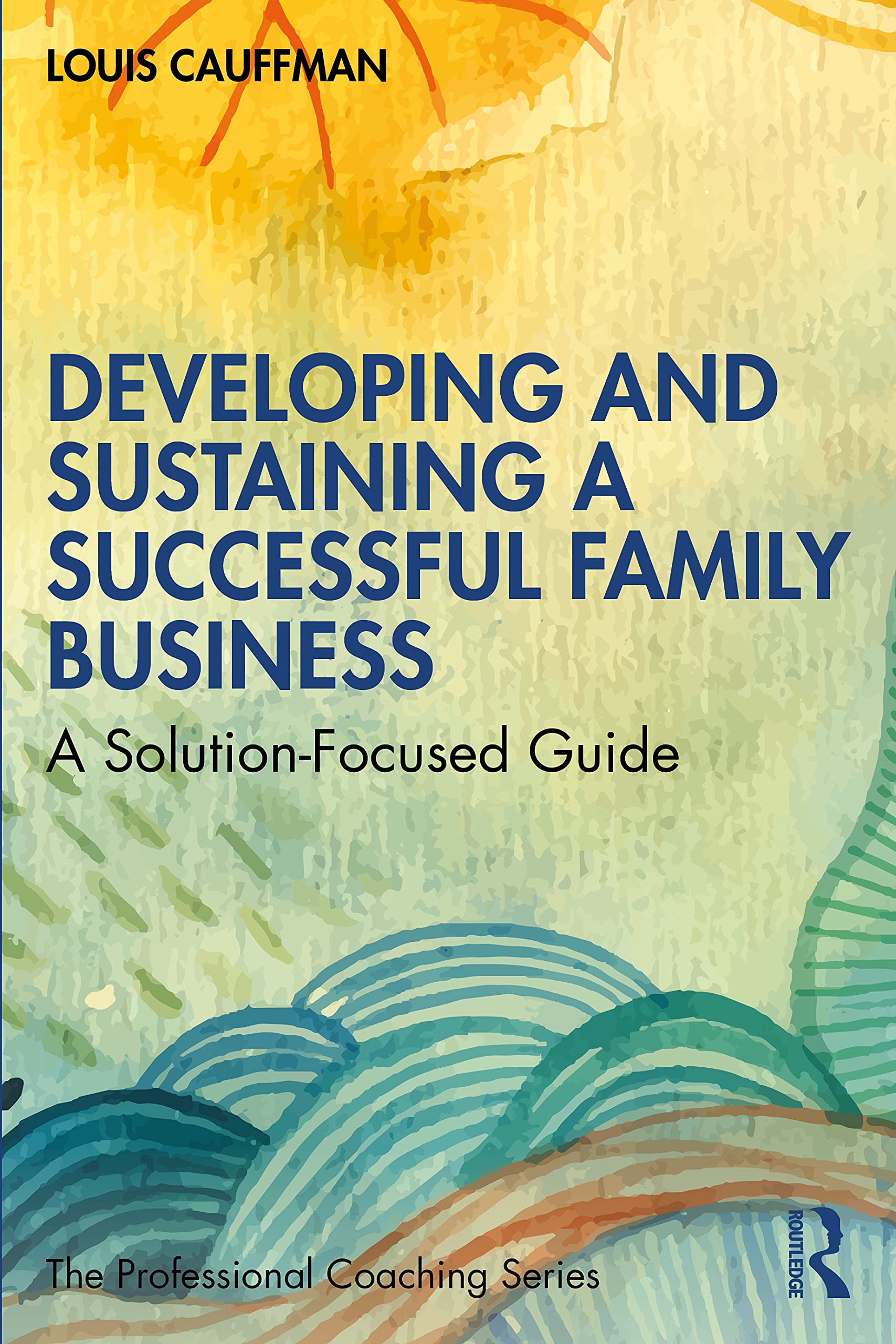 Developing and Sustaining a Successful Family Business: A Solution-Focused Guide (The Professional Coaching Series)