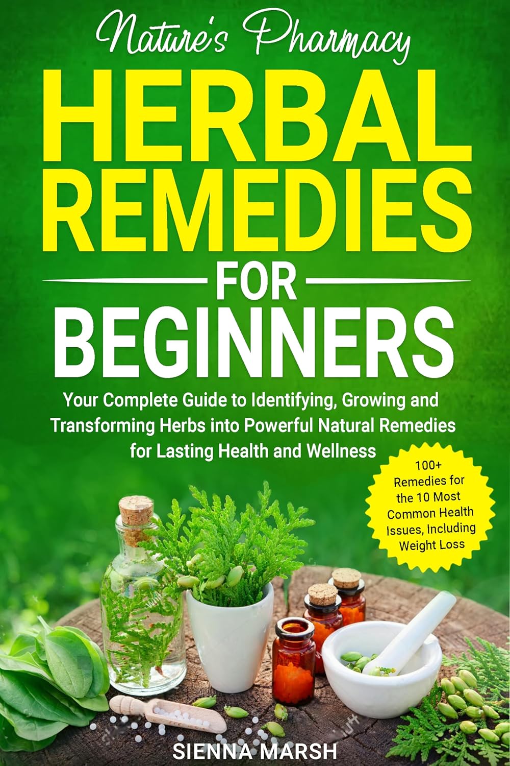Nature’s Pharmacy: Herbal Remedies for Beginners: Your Complete Guide to Identifying, Growing and Transforming Herbs into Powerful Natural Remedies for Lasting Health and Wellness