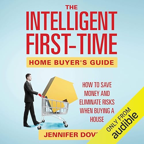 The Intelligent First-Time Home Buyer's Guide: How to Save Money and Eliminate Risks when Buying a House