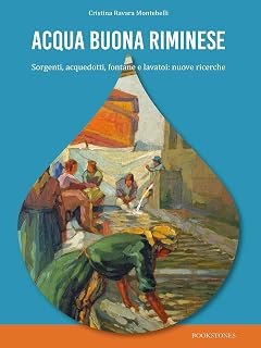 Cristina Ravara Montebelli – Acqua buona riminese. Sorgenti, acquedotti, fontane e lavatoi: nuove ricerche: Cristina Ravara Montebelli (2020)