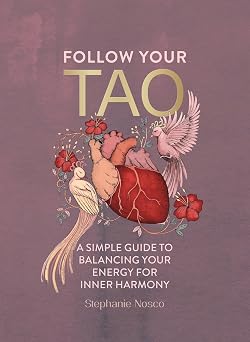 Follow Your Tao A Simple Guide to Balancing Your Energy for Inner Harmony