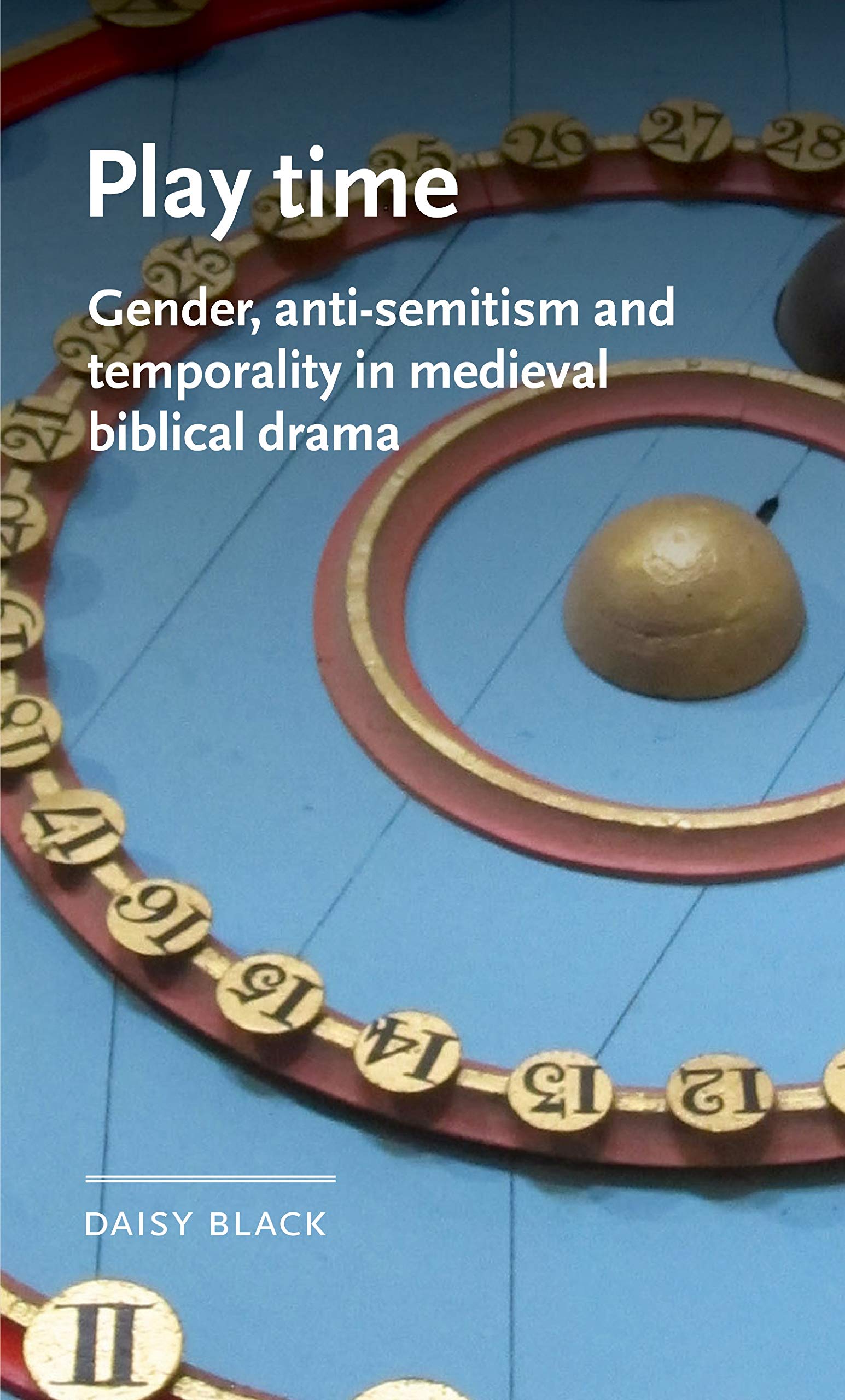 Play time: Gender, anti-Semitism and temporality in medieval biblical drama (Manchester Medieval Literature and Culture)