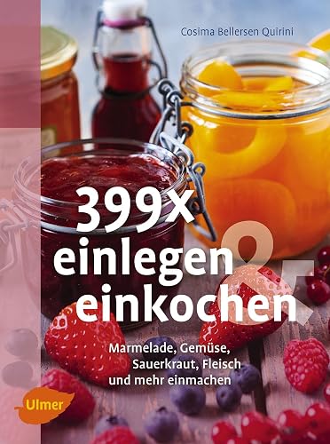 399 x einlegen und einkochen: Marmelade, Gemüse, Sauerkraut, Fleisch und mehr einmachen