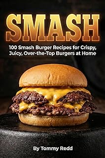 Smash: 100 Smash Burger Recipes for Crispy Juicy Over the Top Burgers at Home | Easy Cast Iron Skillet Cookbook with Meal Plans, Sauces, and Sides for ... Day and Backyard Cookouts (English Edition)