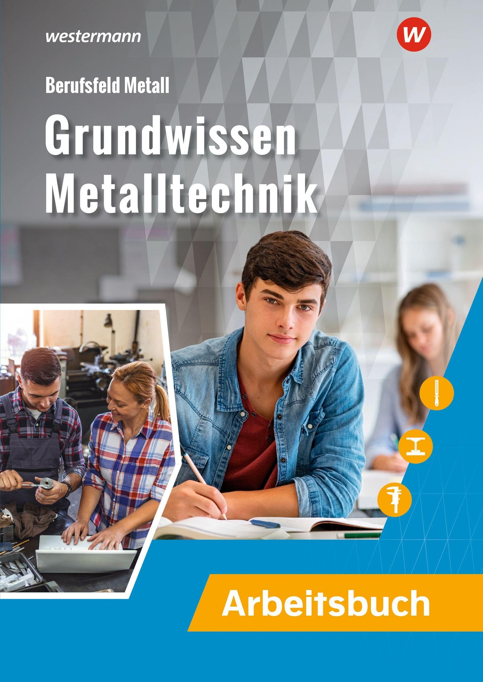 Grundwissen Metalltechnik: Arbeitsbuch (Berufsfeld Metall: Industriemechanik)
