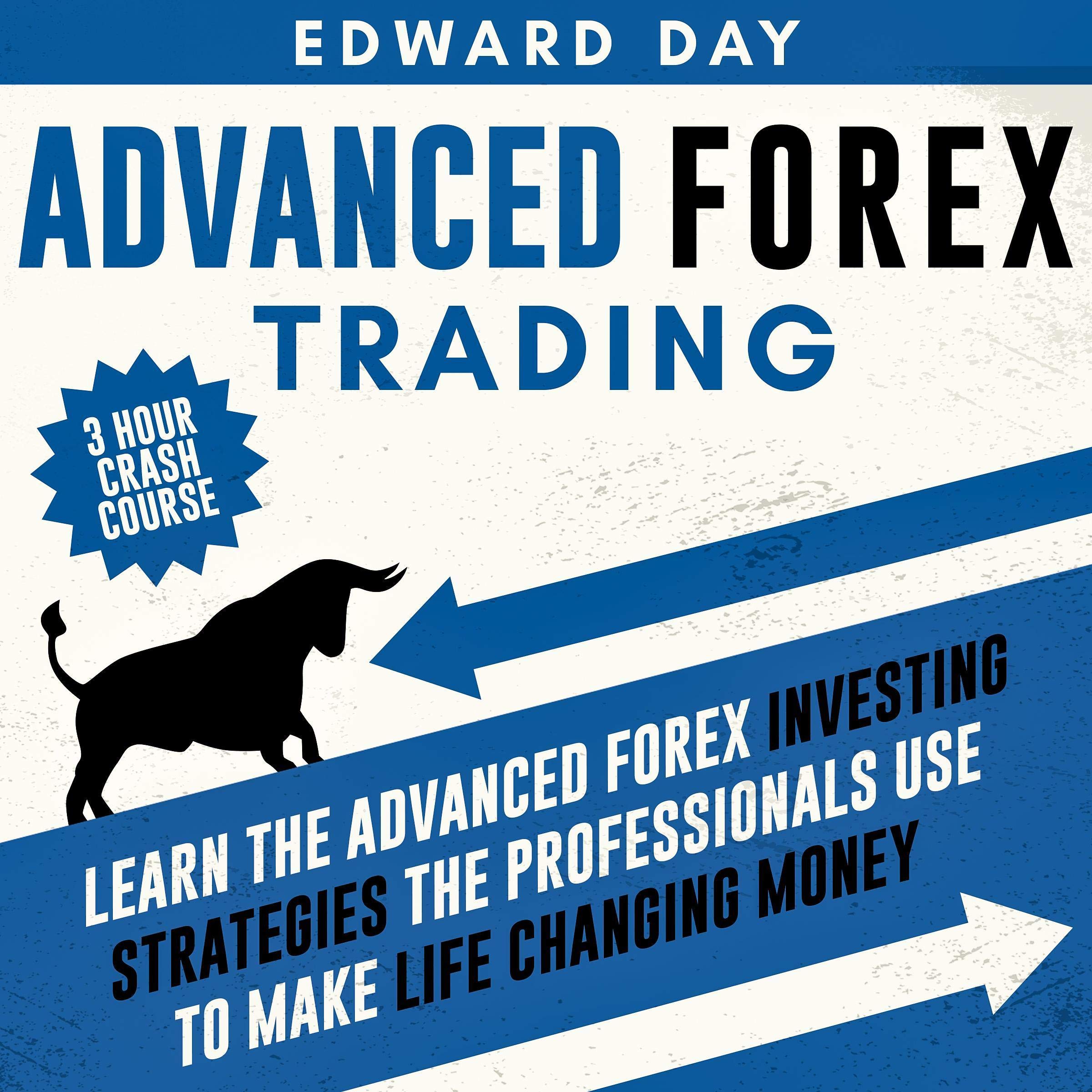 Advanced Forex Trading: 3 Hour Crash Course: Learn the Advanced Forex Investing Strategies the Professionals Use to Make Life Changing Money