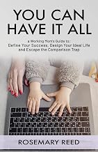You Can Have It All: A Working Mom's Guide to: Define Your Success, Design Your Ideal Life, and Escape the Comparison Trap