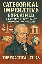 Categorical Imperative Explained: A Complete Guide to Kant’s Philosophy of Morality (Half Hour Help: Philosophy Series)