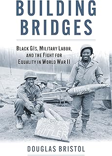 Building Bridges: Black GIs, Military Labor, and the Fight for Equality in World War II (Studies in Civil-Military Relations)
